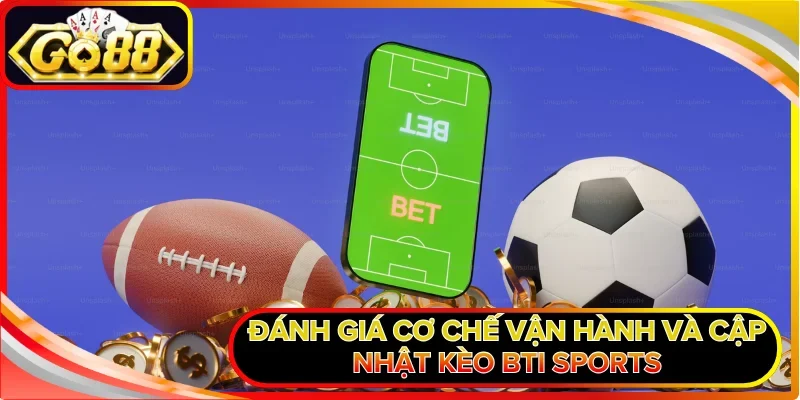  Đánh giá cơ chế vận hành và cập nhật kèo BTI Sports