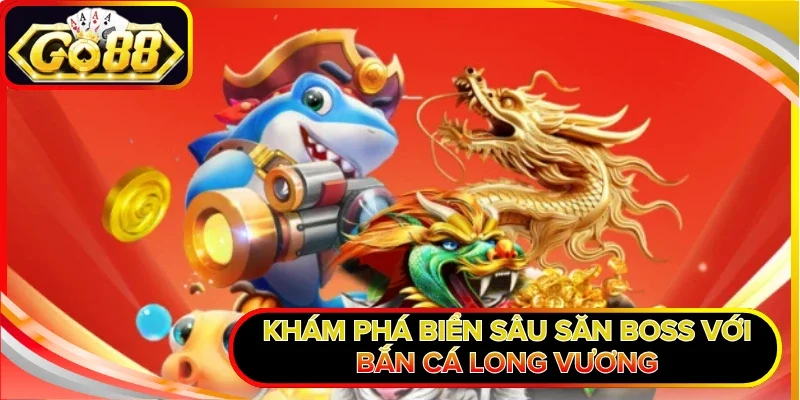 Bắn Cá Long Vương - Chinh Phục Đại Dương Hốt Bạc Khủng 1 Khám phá biển sâu săn boss với Bắn Cá Long Vương